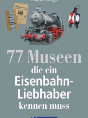 77 Museen die ein Eisenbahnliebhaber kennen muss