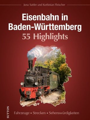 Eisenbahn in Baden-Württemberg. 55 Highlights